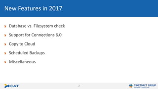 2
Database vs. Filesystem check
Support for Connections 6.0
Copy to Cloud
Scheduled Backups
Miscellaneous
New Features in 2017
 