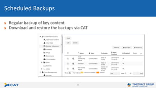 8
Regular backup of key content
Download and restore the backups via CAT
Scheduled Backups
 