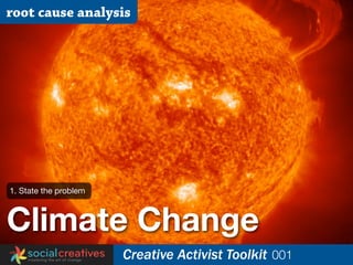 root cause analysis




1. State the problem



Climate Change
                       Creative Activist Toolkit 001
 