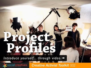 Project
Proﬁles
 Introduce yourself... through video.➠
globalyouthfund   Creative Activist Toolkit 002
 