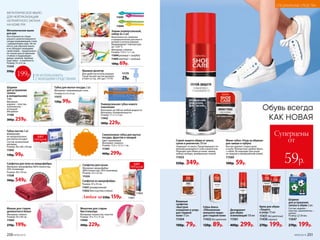 Суперцены
от
59р.
199р.
Металлическое мыло
для рук
Изготовлено из специ-
ального запатентованного
сплава нержавеющей стали
с добавлением серы. Не пе-
нится, как обычное мыло,
и не обладает моющими
свойствами – предназначе-
но только для устранения
стойких и трудновыво-
димых запахов. Удобная
подставка – в комплекте.
Размер: 9 х 4,5 см.
11344
350р.
МЕТАЛЛИЧЕСКОЕ МЫЛО
ДЛЯ НЕЙТРАЛИЗАЦИИ
НЕПРИЯТНОГО ЗАПАХА
НА КОЖЕ РУК
НЕ ИСПОЛЬЗОВАТЬ
С МОЮЩИМИ СРЕДСТВАМИ!
Крем для обуви
«Защита
и уход» 75 мл
11431 бесцветный
11430 черный
270р. 199р.
Губка-блеск
«Обновление
внешнего вида»
для гладкой кожи
11432 бесцветная
120р. 89р.
Мини-губка «Уход за обувью»
для замши и нубука
Быстро удаляет следы грязи
и пыли. Компактная: удобно брать
с собой. Не подходит для ухода
за гладкой и лакированной кожей.
11560
100р. 59р.
Влажные
салфетки
«Быстрое
очищение и уход»
для гладкой
кожи 15 шт.
11434
100р. 79р.
Дезодорант
для обуви
освежающий 150 мл
11561
400р. 299р.
Спрей-защита обуви от влаги,
грязи и реагентов 250 мл
Защищает от влаги. Предотвращает по-
явление разводов от соли и реагентов.
Подходит для обуви из кожи, замши,
нубука, велюра, мембранных тканей.
11433
550р. 349р.
Обувь всегда
КАК НОВАЯ
Шарики
для устранения
запаха в обуви 2 шт.
Состав: шарики –
пластик, наполнитель –
цеолит.
Размер: 38 мм.
11047
270р. 199р.
Салфетка для кухни
Материал: микрофибра
(80% полиэстер, 20% полиамид).
Размер: 25 х 25 см.
11524
11175
25р.
Крышка-дозатор
Для удобства использования
Средства для чистки духовок
и плит со стр. 245 (арт. 11119)
Мешочек для стирки
бюстгальтера
Материал: полиэстер, пластик.
Размер: 19 х 17 х 11 см.
11040
300р. 229р.
Мешок для стирки
деликатного белья
Материал: нейлон.
Размер: 50 х 40 см.
11044
270р. 199р.
Шарики
для устранения
запаха
в холодильнике
3 шт.
Материал:
шарики – пластик;
наполнитель –
угольный
абсорбент.
11160
300р. 259р.
Губка-ластик 2 шт.
ВНИМАНИЕ:
не предназначена
для мытья посуды!
Состав: вспененный
меламин.
Размер: 90 х 60 х 30 мм.
11042
130р. 99р.
Силиконовая губка для мытья
посуды, фруктов и овощей
Цвет: оранжевый.
Материал: силикон.
Размер: 13,5 х 12,3 х 1 см.
11304
400р.299р.
11032
11031
Салфетка из микрофибры
Размер: 35 x 35 см.
11031 универсальная
11032 для очистки стекол
Любая за220р.159р.
Губка для мытья посуды 2 шт.
Материал: нержавеющая сталь.
Размер: 6 х 6 х 4 см.
11573
130р.99р.
Универсальная губка нового
поколения
Впитывает до 300 мл любой жидкости.
Материал: поливинилацетат.
Размер: 17 х 7 х 3 см.
11942
300р.229р.
Салфетка для пола из микрофибры
Материал: микрофибра (80% полиэстер,
20% полиамид).
Размер: 50 х 70 см.
11528
700р. 549р.
технол
огичная микр
офибра
11695
11694
Зажим универсальный,
набор из 2 шт.
Выполнены из силикона
и предназначены для много-
разового использования.
Выдерживают температуру
до +220 °С.
Материал: силикон.
Размер: 17,9 х 1 х 1 см.
11694 розовый + голубой
11695 желтый + зеленый
100р.69р.
ХИТ
ПРОДАЖ
ХИТ
ПРОДАЖ
250 №09/2019 №09/2019 251
СПЕЦИАЛЬНЫЕ СРЕДСТВА
 