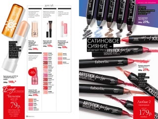 для губ
База под
макияж губ
(праймер)
#Lipperfector 6 г
4330
330р. 249р.
Благодаря формуле,
обогащенной
витамином E, губы
становятся гладкими
и нежными
Средство для
макияжа глаз, губ
и щек #UNIQorn 6 г
400р. 239р.
Позволяет быстро
сделать модный
монохромный
макияж
Бальзам для губ SPF 30
«Поцелуй солнца» 4 г
43055
200р. 149р.*
Помада-карандаш
«Арт-Стик» 2,5 г
380р. 279р.
всего за
каждый
179р.
Любые 2
карандаша
5224
клубничное
мороженое
5225
персиковое
суфле
5226
ягодный
зефир
Увлажняет
и смягчает кожу губ,
создает деликатное
сияние
44121
натуральный
44122
бежевый
44120
нежно-розовый
Оттеночный
бальзам для губ
с эффектом
объема 4,3 г
150р. 109р.
Блеск для губ
«Зеркальный
объем» 9 мл
220р. 159р.
41032
горячий
шоколад
41030
фруктовое
пралине
41031
ягодный
шербет
41034
розовое
суфле
41033
персиковый
конфитюр
41036
карамельная
глазурь
41035
ежевичный
мармелад
41038
сочная
вишня
41037
какао
со сливками
41000
прозрачный
Идеальное глянцевое
нанесение благодаря
аппликатору,
повторяющему
форму губ
САТИНОВОЕ
СИЯНИЕ -
МОДНЫЙ ТРЕНД
КРЕМОВАЯ
ТЕКСТУРА
ОБЕСПЕЧИВАЕТ
РОВНОЕ
НАНЕСЕНИЕ
И МОДНЫЙ
ЭФФЕКТ
ВЛАЖНЫХ ГУБ
40610
бургундский
40612
темно-
вишневый
40609
амарантовый
40605
естественный
розовый
40607
светло-
малиновый
40611
натуральный
бежевый
40606
светло-
коралловый
40608
персиковый
-40%
ЗАЩИЩАЕТ
НЕЖНУЮ
КОЖУ ГУБ
ОТ НЕГАТИВНОГО
ВОЗДЕЙСТВИЯ
УЛЬТРАФИОЛЕТА,
А МАСЛА ШИ
И ОБЛЕПИХИ
УВЛАЖНЯЮТ
И ПИТАЮТ ЕЕ
Тени-карандаш
«Арт-Стик» 2,5 г
380р. 279р.
КРЕМОВАЯ
ТЕКСТУРА,
МЕТАЛЛИЗИРОВАННЫЙ
БЛЕСК И РОВНОЕ
НАНЕСЕНИЕ
5667
темно-
серый
5668
светло-
серый
5669
синий
5666
фиолетовый
5665
золотисто-
коричневый
ИСКУССТВО МАКИЯЖА
58 №09/2019
ПРИ ПОКУПКЕ
ПО КАТАЛОГУ
НА СУММУ
ОТ 299 Р.
всего за
79р.
для губ
Бонус
*Бальзам
за покупки
 