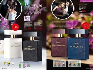 О С Н О В Н Ы Е Н О Т Ы
айва персиковый
цвет
мускус
О С Н О В Н Ы Е Н О Т Ы
дикие
травы
мускатный
шалфей
дубовый мох
Интрига
ПЕРВОЙ
ВСТРЕЧИ
СВЕЖИЙ, ПРЯНЫЙ,
ДРЕВЕСНЫЙ АРОМАТ
Туалетная вода
Incognito / Инкогнито /
для мужчин 50 мл
3217
1300р. 829р.
ЦВЕТОЧНЫЙ, ФРУКТОВО‑
ПРЯНЫЙ АРОМАТ
Парфюмерная вода
Incognito / Инкогнито /
для женщин 50 мл
3177
1300р. 629р.
-50%
О С Н О В Н Ы Е Н О Т Ы
сладкий
апельсин
розовое
дерево
мадагаскар­
ская ваниль
О С Н О В Н Ы Е Н О Т Ы
черный
перец
клементин кедровое
дерево
ЦВЕТОЧНО-ФРУКТОВЫЙ,
ГУРМАНСКИЙ АРОМАТ
Парфюмерная вода
Mrs. Incognito /
Миссис Инкогнито /
для женщин 50 мл
3046
1300р. 829р.
ФУЖЕРНЫЙ, ДРЕВЕСНО-ПРЯНЫЙ
АРОМАТ
Туалетная вода
Mr. Incognito / Мистер
Инкогнито / для мужчин 50 мл
3249
1300р. 629р.
Незабываемая, неподражаемая,
необыкновенная… Для Него она всегда –
та самая, прекрасная незнакомка. Их тайна,
предназначенная лишь для двоих, позволяет
влюбленным сердцам звучать в унисон. -50%
88 №09/2019
В МИРЕ АРОМАТОВ
№09/2019 89
 