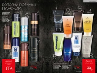 1.	 Incognito 8318
2.	 Uomo Felicе 8118
3.	 Intense 8119
4.	 Mon Roi 8117
всего за всего за
Любой Любой
дезодорант-
спрей
гель для душа
119р. 99р.
Парфюмированный гель для душа
для мужчин 150 мл
5.	 Cruiser Extreme 8346
6.	 Astérion 8314
7.	 8 Elemеnt 8116
8.	 L’Esthète 8307
Любой за
230р. 99р.
ДОПОЛНИ ЛЮБИМЫЙ
ПАРФЮМ
Парфюмированный
дезодорант-спрей
для мужчин 100 мл
Любой за
250р. 119р.
1.	 Intense 3604
2.	 Cruiser Extreme 3611
3.	 Vent d’Aventures 3600
4.	 Mon Roi 3601
5.	 8 Elemеnt 3603
6.	 Uomo Felicе 3602
7.	 Incognito 3608
ДЛЯ МУЖЧИН
№09/2019 9998 №09/2019
 