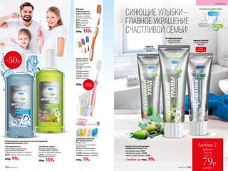 СИЯЮЩИЕ УЛЫБКИ –
ГЛАВНОЕ УКРАШЕНИЕ
СЧАСТЛИВОЙ СЕМЬИ!
«Лечебные травы»
Обладает укрепляющим,
тонизирую­щим и противо­
воспалительным дейст­виями.
2256с освежающим
травяным вкусом
200р. 159р.
Защитный колпачок
для зубной щетки,
набор из 2 шт.
Подходит для всех зубных
щеток Faberlic.
Материал: полипропилен.
Размер: 3,5 x 2,1 x 1,6 см.
11376 зеленый и желтый
11366 розовый и голубой
Мягкая
зубная щетка
Expert Pharma
Материал: нейлон,
безопасный пластик.
9371 зеленая
9321 красная
9372 синяя
9327 оранжевая
200р. 159р.
«Экстрасвежесть»
Обеспечивает комплексный
уход за зубами и деснами
и эффективную защиту от кариеса.
2293 с ярким мятным вкусом
200р. 99р.
Ополаскиватель для полости рта кислородный
профилактический 250 мл
100р. 79р.
Зубная паста кислородная
профи­лактическая 75 мл
«Активный уход» 2237
«Лечебные травы» 2244
«Мягкое отбеливание» 2246
Любая за 150р. 99р.
ХИТ
ПРОДАЖ
ТРОЙНОЕ ДЕЙСТВИЕ
Защита
от кариеса*
Свежесть
дыхания Забота
о деснах
ЗАБОТА
О ЗДОРОВЬЕ
ДЕСЕН
ПРОФИЛАКТИКА
ВОСПАЛЕНИЙ
ПОЛОСТИ РТА
ЭФФЕКТИВНОЕ
ОТБЕЛИВАНИЕ
ЭМАЛИ
Любые 2
зубные
пасты
всего за
каждая
79р.
-50%
Зубная щетка
силиконовая
Щетина средней
жесткости.
Материал: силикон,
пластик.
11315 желтая
11319 зеленая
11316 голубая
11317 розовая
200р. 99р.99р.
184 №09/2019
ГИГИЕНА
№09/2019 185
 