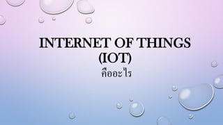 INTERNET OF THINGS
(IOT)
คืออะไร
 