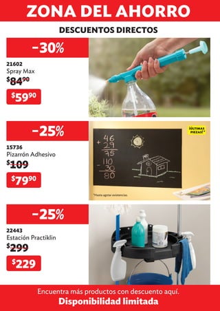 DESCUENTOS DIRECTOS
ZONA DEL AHORRO
Encuentra más productos con descuento aquí.
Disponibilidad limitada
−30%
21602
Spray Max
$
8490
$
5990
−25%
15736
Pizarrón Adhesivo
$
109
$
7990
−25%
22443
Estación Practiklin
$
299
$
229
*Hasta agotar existencias.
 