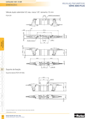 Parker Hannifin Ind. Com. Ltda.
Divisão Automação | Jacareí, SP | Brasil
22
Válvulas pneumáticas
SÉRIE ADEX PLUS
Catálogo 1001-10 BR
PXB
G50
pvl
phs
HV
Nova
Miniatura
Introdução
PVN
Plus
Adex
Plus
ISOMAX
Isysnet
Moduflex
P31PA
e
P32PA
Comando
bimanual
Acessórios
Válvulas
Pneumáticas
Válvula duplo solenóide 5/2 vias, rosca 1/8", tamanho 15 mm
P2A12R
Suporte de fixação
Suporte lateral (P2A12R-BS)
36.7
40.2
37
45.5
2x∅3.2
1.2
20.1
13.5 2xM3x0.5 profundidade 5
5
14.5
36
11.6
2.4
67.6
131.6
6.2
≠400
15
0.8
0.8
2xØ3.1
23.5
27.5
0.2
34.6
0.4
27.9
27.2
1.6
5xRc1/8
65.8 65.8
Atuador manual
Suporte de fixação em pé, não dispon´vel para versão duplo solenóide.
• Dimensões em mm.
dimensões
 