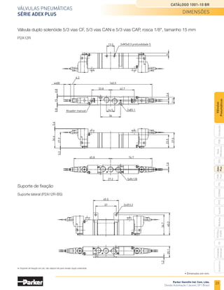 Parker Hannifin Ind. Com. Ltda.
Divisão Automação | Jacareí, SP | Brasil
23
Válvulas pneumáticas
SÉRIE ADEX PLUS
Catálogo 1001-10 BR
PXB
G50
pvl
phs
HV
Nova
Miniatura
Introdução
PVN
Plus
Adex
Plus
ISOMAX
Isysnet
Moduflex
P31PA
e
P32PA
Comando
bimanual
Acessórios
Válvulas
Pneumáticas
Válvula duplo solenóide 5/3 vias CF, 5/3 vias CAN e 5/3 vias CAP, rosca 1/8", tamanho 15 mm
P2A12R
Suporte de fixação
Suporte lateral (P2A12R-BS)
36.7
40.2
37
45.5
2x∅3.2
1.2
20.1
13.5 2xM3x0.5 profundidade 5
5
14.5
36
11.6
2.4
33.8
6.2
≠400
15
0.8
0.8
2xØ3.1
Atuador manual
23.5
27.5
0.2
34.6
0.4
27.9
27.2
1.6
5xRc1/8
42.7
140.5
65.8 74.7
Suporte de fixação em pé, não dispon´vel para versão duplo solenóide.
• Dimensões em mm.
dimensões
 