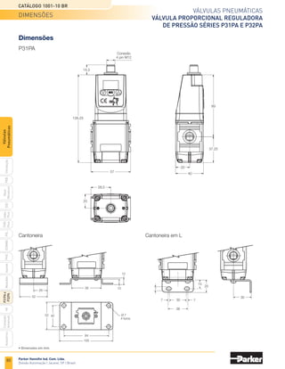 78
Válvulas pneumáticas
válvula proporcional reguladora
de pressão Séries P31PA e P32PA
Catálogo 1001-10 BR
Parker Hannifin Ind. Com. Ltda.
Divisão Automação | Jacareí, SP | Brasil
PXB
G50
pvl
phs
HV
Nova
Miniatura
Introdução
PVN
Plus
Adex
Plus
ISOMAX
Isysnet
Moduflex
P31PA
e
P32PA
Comando
bimanual
Acessórios
Válvulas
Pneumáticas
Opções de montagem
Série P31PA
Informações adicionais
Diagrama de bloco
Modo de segurança
Se a tensão de alimentação cair abaixo de 19 VCC,
ou se houver parada de energia, o sistema eletrônico
automaticamente entra em modo de segurança e a
última pressão de saída é mantida em operação.
Quando restabelecida a energia, a válvula sai do modo
de segurança e, imediatamente, a pressão de saída
segue o sinal de controle correspondente.
Proteção (sinais de entrada)
Previne a queima de componentes internos devido
ao sinal de entrada incorreto, sendo ele tensão de
alimentação ou sinal de controle. Quando a tensão
de alimentação de 24 VCC estiver incorreta, o display
irá indicar “OL”, indicação de sobre carga (Overload).
É preciso voltar a ligar a válvula com a correta tensão
para que ela volte a funcionar normalmente. A indicação
OL irá aparecer também em caso de sinal de controle
incorreto, sendo ele diferente de
0 a 10 V ou de 4 a 20 mA.
Características de vazão
1
24 VCC Sinal de
controle
3
2
U
O
P
+
Cabo elétrico
	Descrição	 Referência
	 Cado de 2 metros com conexão M12x1	 CB-M12-4P-2M
Codificação
	
Conexão
	 Sinal de	 Pressão	
Referência
		 controle	 de saída
	
1/4
	 0 a 10 V ou	
0 a 10 bar	 P31PA12AD2VD1A
		 4 a 20 mA
	
1/2
	 0 a 10 V ou	
0 a 10 bar	 P32PA14AD2VD1A
		 4 a 20 mA
	Descrição	 Referência
	Cantoneira	 P3HKA00MC
	 Cantoneira em L	 P3HKA00ML
	Descrição	 Referência
	Cantoneira	 P3KKA00MC
	 Cantoneira em L	 P3KKA00ML
Cantoneira
Cantoneira
Cantoneira em L
Cantoneira em L
Série P32PA
Série P31PA
Série P32PA
	Para saídas analógicas NPN ou PNP de 0 a 10 V, consultar a fábrica.
	Posição de montagem preferencialmente na posição vertical, com a conexão elétrica
	 voltada para cima.
	Posição de montagem preferencialmente na posição vertical, com a conexão elétrica
	 voltada para cima.
informações técnicas
 
