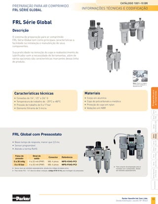 11
Preparação para ar comprimido
Regulador de Precisão
Séries R210/R220 e R230
Catálogo 1001-10 BR
Parker Hannifin Ind. Com. Ltda.
Divisão Automação | Jacareí, SP | Brasil
Série
P3A
Séries
R210/220
e
230
Série
06
e
07
Série
Hi-Flow
Série
Aço
inox
Acessórios
Série
Normal
e
Full
Size
Série
Global
Série
P3Y
Série
14
Preparacão
para
Ar
Comprimido
Descrição
As Séries R210/R220 e R230 fornecem o mais alto nível
de precisão e repetibilidade, ideal para aplicações que
exigem o máximo controle e estabilidade nas mais
diversas condições de trabalho.
Uma capsula de aço inoxidável é usada como
sensor pra ativar o seu servo mecanismo de
controle, proporcionando um ganho equilibrado
no qual a válvula principal é controlada por uma
válvula piloto. Isso permite uma maior precisão
e elimina muitos dos problemas associados com
reguladores que utilizam molas e diafragmas.
Regulador de Precisão Séries R210/R220 e R230
Características técnicas
•	 Conexão de 1/4 G
•	 Vazão (l/min) até 2280 l/min
•	 Temperatura de trabalho de 0°C a +66°C
•	 Pressão de trabalho de 10 bar
•	 Repetibilidade de ±0,0003 bar
•	 Peso de 0,64 kg
Materiais
•	 Corpo de liga de zinco
•	 Haste em aço inox
•	 Mola de regulagem de aço inox
•	 Válvula poppet em aço inox
•	 Diafragma em NBR
•	 Vedações em NBR
•	 Manopla de plástico
informações técnicas
Codificação
Série R210/R220 - compacto
Série R230 - high flow
	 Conexão	 Vazão	 Capacidade 	 Faixa de	 Referência
			 de alívio	 ajuste
		
	 57 l/min
	 0,13 a 2,7 bar	 R210G02A
	 G 1/4”	 396 l/min		 0,13 a 8,1 bar	 R210G02C
			 282 l/min	 0,13 a 8,1 bar	 R220G02C
	 Conexão	 Vazão	 Capacidade 	 Faixa de	 Referência
			 de alívio	 ajuste
		
	
	 0 a 2 bar	 R230G02B
	 G 1/4”	 2280 l/min	 114 l/min	 0,13 a 4 bar	 R230G02C
				 0,13 a 10 bar	 R230G02D
 