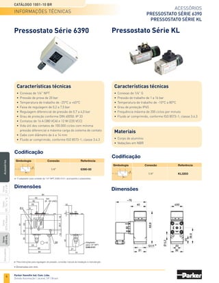 4
Acessórios
Válvulas de Retenção Séries 339
Válvulas Elemento Séries OU e 
Catálogo 1001-10 BR
Parker Hannifin Ind. Com. Ltda.
Divisão Automação | Jacareí, SP | Brasil
Séries
337
e
0R
Séries
339,
OU
e

Séries
6390
e
KL
Silenciadores
Séries
5070
e
Rotativa
Acessórios
Informações técnicas
	Para versões com conexões G, acrescentar a letra G após o quinto dígito.
	 Ex.: de 003393000 para 00339G3000
Válvulas de Retenção
Série 339
Características técnicas
•	 Conexões de 1/8, 1/4, 3/8, 1/2 e 3/4 NPT ou G
•	 Cv de 0,99 (1/4), 2,12 (3/8), 3,54 (1/2) e 5,52 (3/4)
•	 Pressão de trabalho até 7 bar
•	 Temperatura de trabalho de -10°C a +80°C  
•	 Fluido ar comprimido, conforme ISO 8573-1; classe 3.4.3
Materiais
•	 Corpo de latão
•	 Vedações em NBR
	
Simbologia	Conexão
		 Referência
			 Versão NPT	 Kit de reparo
		 1/8	 003393000	003378004
		 1/4	 003393001	003378004
		 3/8	 003393002	003378004
		 1/2	 003393003	003378003
		 3/4	 003393004	003378004
Dimensões
Codificação
	Conexão	 C	 D
	 1/8	 31	14,3
	 1/4	 34,3	17,5
	 3/8	 50,8	22,4
	 1/2	 65	30,3
	3/4	 68	35,1
• Dimensões em mm.
Válvulas Elemento
Séries OU e 
Características técnicas
•	 Conexão instantânea 5/32
•	 Vazão a 6 bar de 180 l/min
•	 Cv de 0,14
•	 Pressão de trabalho de 1,4 a 8,0 bar
•	 Temperatura de trabalho de 0°C a +50°C
•	 Fluido ar comprimido, conforme ISO 8573-1; classe 3.4.3
Materiais
•	 Corpo de poliamida
•	 Vedações em NBR
Codificação
Dimensões
	Simbologia	 Conexão	 Descrição	 Referência
		
Instantânea 5/32 	 Elemento OU	 PLK-A11
		
Instantânea 5/32	 Elemento 	 PLL-A11
12
1
35
Ø4,2
22 16
S
b
a
S
b
a

1
 