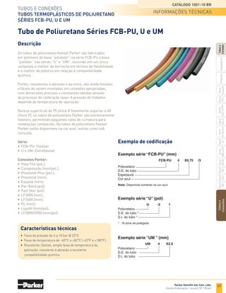 55
Tubos e conexões
Tubos termoplásticos de nylon
Série N
Catálogo 1001-10 BR
Parker Hannifin Ind. Com. Ltda.
Divisão Automação | Jacareí, SP | Brasil
Tubos
e
Conexões
Série
520
Série
502
Série
26
Rectus
Série
425-S
Séries
3251
e
PTF
Série
500
Série
20
Série
PFC
Série
Easylok
Prestolok
Adaptadores
Tubos
e
Cortador
Série
502SS
Séries
608
e
609
N N -2 -016 RED
Nylon
Natural (N)
Preto (B)
D.E. do tubo *
Espessura da parede **
Cor do tudo
* 16 avos de polegada
** Milésimos de polegada
Notas:
Indicação de cor somente na versão “NN”, para cor natural omitir.
Cores disponíveis:
RED - vermelho, BLU - azul, YEL - amarelo, GRN - verde
Exemplo série “N” (pol.)
N 4X 0.65 /3 -050
Nylon
Exemplo série “N” (mm)
N N -2 -016 RED
Nylon
Natural (N)
Preto (B)
D.E. do tubo *
Espessura da parede **
Cor do tudo
* 16 avos de polegada
** Milésimos de polegada
Notas:
Indicação de cor somente na versão “NN”, para cor natural omitir.
Cores disponíveis:
RED - vermelho, BLU - azul, YEL - amarelo, GRN - verde
Exemplo série “N” (pol.)
N 4X 0.65 /3 -050
Nylon
D.E. do tubo
Espessura da parede
Natural (/1)
Azul (/3)
Preto (/5)
Comprimento do tubo na bobina
Exemplo série “N” (mm)
Tubo de Nylon Série N
Exemplo de codificação
Características técnicas
•	 Faixa de pressão de 17 bar @ 23°C (pol) e
	 11 a 39 bar @ 20°C (mm)
•	 Faixa de temperatura de -54°C a +93°C (-65°F até +200°F)
•	 Atendem às especificações CETOP RP54P e DIN 73378
Descrição
Os tubos de nylon flexível são cuidadosamente fabricados
com nylon virgem (PA 11 ou 12), resistentes à abrasão,
calor e estabilizados à luz. Atendem às especificações
CETOP RP54P e DIN 73378.
Além de excelente resistência química, os tubos de nylon
Parker possuem boa flexibilidade, resistência à fadiga por
flexão e nível de absorção de umidade extremamente baixo.
O tubo série NB é recomendado para uso em áreas sujeitas
à incidência da luz solar.
Série:
•	N: Flexível
Conexões Parker:
•	Poly-Tite (pol.);
•	Compressão (mm/pol.);
•	Prestolok Plus (pol.);
•	Prestolok (mm);
•	Easylok (mm);
•	LF3000 (mm);
•	LF3600 (mm);
•	PL (mm);
•	Liquifit (mm/pol);
•	LF3800/3900 (mm/pol).
informações técnicas
 