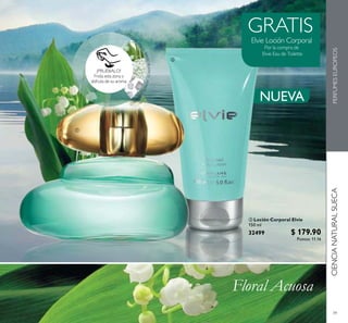 CIENCIANATURALSUECAPERFUMESEUROPEOS
39
 Loción Corporal Elvie
150 ml
32499 $ 179.90
Puntos: 11.16
GRATIS
CIENCIANATURALSUECAPERFUMESEUROPEOS
¡PRUÉBALO!
Frota esta zona y
disfruta de su aroma
LIRIO
DE
LVALLE·RAMOBLANCO·ALMIZCLEBLA
N
CO


NUEVA
GRATIS
 