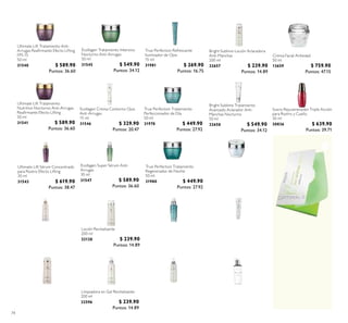 Toallitas Matiicantes
50 unidades.
27670 $ 139.90
$ 99.90Puntos: 6.20
74
Ecollagen Tratamiento Intensivo
Nocturno Anti-Arrugas
50 ml
31545 $ 549.90
Puntos: 34.12
Ultimate Lift Tratamiento
Nutritivo Nocturno Anti-Arrugas
Reairmante Efecto Lifting
50 ml
31541 $ 589.90
Puntos: 36.60
Ultimate Lift Sérum Concentrado
para Rostro Efecto Lifting
30 ml
31543 $ 619.90
Puntos: 38.47
Ultimate Lift Tratamiento Anti-
Arrugas Reairmante Efecto Lifting
FPS 15
50 ml
31540 $ 589.90
Puntos: 36.60
Ecollagen Crema Contorno Ojos
Anti-Arrugas
15 ml
31546 $ 329.90
Puntos: 20.47
Ecollagen Super Sérum Anti-
Arrugas
30 ml
31547 $ 589.90
Puntos: 36.60
Limpiadora en Gel Revitalizante
200 ml
32596 $ 239.90
Puntos: 14.89
Loción Revitalizante
200 ml
32128 $ 239.90
Puntos: 14.89
True Perfection Refrescante
Iluminador de Ojos
15 ml
31981 $ 269.90
Puntos: 16.75
True Perfection Tratamiento
Perfeccionador de Día
50 ml
31978 $ 449.90
Puntos: 27.92
True Perfection Tratamiento
Regenerador de Noche
50 ml
31980 $ 449.90
Puntos: 27.92
Crema Facial Antiedad
50 ml
13659 $ 759.90
Puntos: 47.15
Suero Rejuvenecedor Triple Acción
para Rostro y Cuello
30 ml
30836 $ 639.90
Puntos: 39.71
Leche Limpiadora Nutritiva
Suavizante
200 ml
32597 $ 249.90
Puntos: 15.51
Bright Sublime Limpiadora en Gel
Aclaradora Anti-Manchas
200 ml
32656 $ 239.90
Puntos: 14.89
Bright Sublime Loción Aclaradora
Anti-Manchas
200 ml
32657 $ 239.90
Puntos: 14.89
Bright Sublime Tratamiento
Avanzado Aclarador Anti-
Manchas Nocturno
50 ml
32658 $ 549.90
Puntos: 34.12
Loción Hidratante Suavizante
200 ml
32742 $ 249.90
Puntos: 15.51
Bright Sublime Tratamiento
Avanzado Aclarador Anti-
Manchas FPS 20
50 ml
32803 $ 549.90
Puntos: 34.12
Limpiadora Micelar
200 ml
21339 $ 319.90
Puntos: 19.85
True Perfection Sérum
Perfeccionador
30 ml
31979 $ 499.90
Puntos: 31.02
Bright Sublime Contorno de Ojos
Iluminador Aclarador Anti-
Manchas
15 ml
32804 $ 329.90
Puntos: 20.47
 