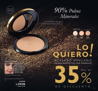 83
Polvos Compactos con Minerales FPS 15
9 g
$ 329.90
$ 219.90
Puntos: 13.65
90% Polvos
Minerales
MODO DE USO
Lujosos tonos
31808
Light
31809
Natural
32057
Translucent
M á s d e
35
Después de la
base o de tu
crema hidratante,
aplica el polvo en
todo tu rostro y
difumina muy
bien en cuello.
 