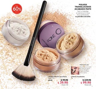 9
 Brocha Abanico para Polvos
Largo 17 cm.
24149 $ 99.90
$ 39.90Puntos: 1.24
 Polvos Translúcidos
7 g
$ 239.90
$ 99.90Puntos: 6.20
31598Translucent
31600Mediu
m
31599Light


MODO DE USO
Hasta
60
 