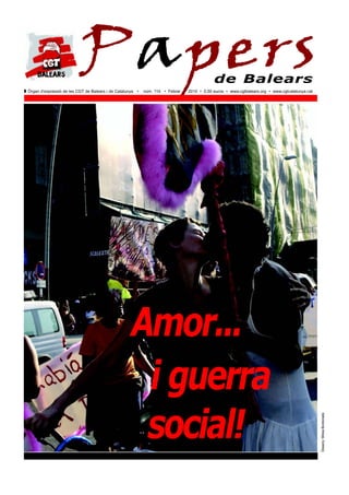 Papers
Z Òrgan d’expressió de les CGT de Balears i de Catalunya •   núm. 114 • Febrer
                                                                                             de Balears
                                                                                 2010 • 0,50 euros • www.cgtbalears.org • www.cgtcatalunya.cat




                                                      Amor...
                                                       i guerra
                                                       social!
                                                                                                                                                 Disseny: Mireia Bordonada
 