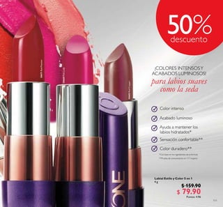 111
30660PinkLady
Labial Estilo y Color 5 en 1
4 g
$ 159.90
$ 79.90Puntos: 4.96
30682RedCopper
30671RedPassion
Color intenso
Acabado luminoso
Ayuda a mantener los
labios hidratados*
Sensación confortable**
Color duradero**
*Con base en los ingredientes de la fórmula
**Prueba de consumidores en 117 mujeres
¡COLORES INTENSOSY
ACABADOS LUMINOSOS!
para labios suaves
como la seda
50
 