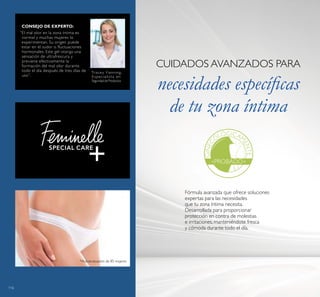 116
GINEC
OLÓGICAM
ENTE
PROBADO
*Autoevaluación de 85 mujeres
“El mal olor en la zona íntima es
normal y muchas mujeres lo
experimentan. Su origen puede
estar en el sudor o fluctuaciones
hormonales. Este gel otorga una
sensación de ultrafrescura y
previene efectivamente la
formación del mal olor durante
todo el día después de tres días de
uso”.
CONSEJO DE EXPERTO:
Tracey Fanning,
Especialista en
Seguridad de Productos
Fórmula avanzada que ofrece soluciones
expertas para las necesidades
que tu zona íntima necesita.
Desarrollada para proporcionar
protección en contra de molestias
e irritaciones, manteniéndote fresca
y cómoda durante todo el día.
CUIDADOS AVANZADOS PARA
necesidades especíicas
de tu zona íntima
 