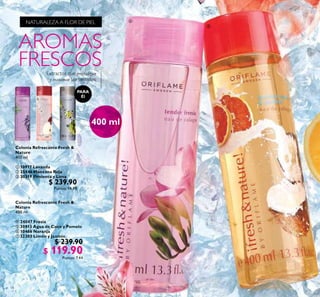 14
Colonia Refrescante Fresh &
Nature
400 ml
 10917 Lavanda
 25446 Manzana Roja
 30319 Pimienta y Lima
$ 239.90
Puntos: 14.89
Colonia Refrescante Fresh &
Nature
400 ml
 24047 Fresia
 30913 Agua de Coco y Pomelo
 10466 Naranja
 32303 Limón y Jazmín
$ 239.90
$ 119.90Puntos: 7.44
  


PARA
Él
 
