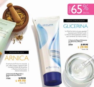 31
 Concentrado Reparador y
Regenerador para Manos
50 ml
17305 $ 99.90
$ 49.90Puntos: 3.10
 Crema de Manos Hidratante
con Glicerina y Silicona
75 ml
30909 $ 89.90
$ 29.90Puntos: 1.86
Hasta
65

 
