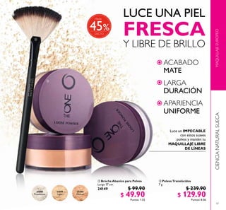 47
MAQUILLAJEEUROPEOCIENCIANATURALSUECA
 Brocha Abanico para Polvos
Largo 17 cm.
24149 $ 99.90
$ 49.90Puntos: 1.55
31598
Translucent
31599
Light
31600
Medium
 Polvos Translúcidos
7 g
$ 239.90
$ 129.90Puntos: 8.06


%
Hasta
45
 