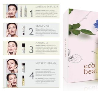 6
TRATA OJOS
POTENCIA
NUTRE E HIDRATA
LIMPIA & TONIFICA
Mañana y Noche: Aplica la Leche
Limpiadora con un pad de algodón en
contorno de ojos, rostro, cuello y escote.
Después, toniica y perfecciona la
limpieza con el Tónico Facial en Spray.
Mañana y Noche: Deposita una
pequeña cantidad en tu dedo índice y
aplica con pequeños golpecitos hasta
hacer penetrar el producto, del interior al
exterior del ojo.
Mañana y Noche: Deposita de 2 a 3
dosiicaciones en la palma de tu mano
y aplica en 4 puntos de tu rostro: frente,
mejillas, barbilla y cuello. Extiende con
movimientos ascendentes del interior al
exterior del rostro.
Mañana: Después aplica el Sérum
sobre tu rostro una cantidad
equivalente al tamaño de dos pasas.
Masajea con movimientos suaves del
centro hacia afuera del rostro.
Por la noche: Aplica el Aceite Facial
en tus manos, frótalo para calentarlo
un poco. Después masajea sobre
rostro, cuello y escote.
 