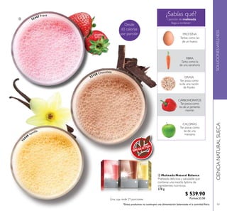 97
Desde
65 calorías
por porción
 Malteada Natural Balance
Malteada deliciosa y saludable que
contiene una mezcla óptima de
ingredientes nutritivos.
378 g
$ 539.90
Puntos:33.50

¿Sabías qué?
1 porción de malteada
llega a contener:
PROTEÍNA
Tantas como las
de un huevo
FIBRA
Tanta como la
de una zanahoria
GRASA
Tan poca como
la de una ración
de frijoles
CARBOHIDRATOS
Tan pocos como
los de un pimiento
morrón
CALORÍAS
Tan pocas como
las de una
manzana
15447 Fresa
22138 Chocolate
15
448 Vainilla
SINGLUTEN
 