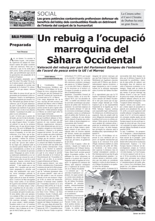 SOCIAL                                                                                                                           La Cimera sobre
                                                                                                                                                                            el Canvi Climàtic
                                           Les grans potències contaminants prefereixen defensar els
                                                                                                                                                                            de Durban ha estat
                                           beneficis del lobby dels combustibles fòssils en detriment
                                                                                                                                                                            un gran fracàs
                                           de l’interès del conjunt de la humanitat



   BALA PERDUDA
                                           Un rebuig a l’ocupació
Preparada
           Toni Àlvarez                       marroquina del
A     ixí, en femení. La societat, la
      joventut, la gent…està prepara-
da, repeteixen els mitjans de comu-
nicació captius del poder econòmic
                                            Sàhara Occidental
i dels seus interessos. Duen que es
refereixen a que hi ha molta gent,
                                           Valoració del rebuig per part del Parlament Europeu de l’extensió
molt jovent, moltes persones prepa-        de l’acord de pesca entre la UE i el Marroc
rades, que possiblement sigui una de
les generacions més preparades de la
                                                  CEAS-Sáhara                         la Resolució 2711 (XXV), per la qual       integrant del territori marroquí, pel     universalitat dels drets humans im-
història d’Espanya.
                                           www.saharaindependiente.org                es va convidar a Espanya a respectar       que cap Estat, Empresa ni Organisme       plica que la defensa d’aquests ha de
I jo em pregunto, preparades per a
                                                                                      les resolucions sobre les activitats       Multilateral pot legalment concertar      transcendir les sensibilitats i identi-
què? Per obeir? Per callar? Per no te-
                                                                                      dels interessos econòmics estrangers       acords amb El Marroc que directa o        tats de tipus polític de cadascú i per
nir el mínim instint i saber crític? Per

                                           L
                                                                                      que operen en “el Sàhara Espanyol”,        indirectament suposin reconèixer, o       descomptat situa als mateixos per
això està preparada la societat més             a      Coordinadora         Estatal
                                                                                      i a la resta dels Estats a abstenir-se     pugui interpretar-se com el reconei-      sobre d’interessos econòmics i/o es-
preparada de la història? Es referei-           d’Associacions Solidàries amb
                                                                                      de fer inversions en el territori a fi     xement de la sobirania marroquina         tratègics. Ningú amb un mínim de
xen a això els que manen i deixem          el Sàhara, CEAS-Sàhara vol fer pú-
                                                                                      d’avançar la posada en pràctica del        sobre el territori del Sàhara Occiden-    sensibilitat i sentit comú pot acceptar
manar?                                     bliques les seves valoracions davant
                                                                                      dret d’autodeterminació.                   tal.                                      que mentre el govern marroquí rep
Sens dubte les preses de pèl que els       el rebuig per part del Parlament Eu-
                                                                                      Igualment, l’Assemblea General de          Si és especialment greu que la UE         milions d’euros a l’any per l’acord
governants ens acostumen a oferir so-      ropeu de l’extensió de l’acord de pes-
                                                                                      les Nacions Unides, en la seva Re-         legitimi l’explotació il•legal dels re-   de pesca avui suspès, bona part de la
brepassen l’insult a la intel•ligència,    ca actual entre la UE i el Marroc.
                                                                                      solució 50/33, de 6 de desembre de         cursos naturals del Sàhara Occiden-       població saharaui sobreviu en cam-
però estem preparats per assumir i ca-     Com venim denunciant des de fa
                                                                                      1995, va establir una distinció entre      tal és més greu encara que tal legi-      paments de població refugiada o sota
llar. Òbviament que parlem als bars i      anys, cap País del món reconeix cap
                                                                                      les activitats econòmiques que perju-      timació estigui liderada per l’Estat      l’ocupació militar marroquina.
cafeteries, que hi ha gent emprenya-       sobirania del Marroc sobre el Sàhara
                                                                                      dicaven als pobles dels Territoris no      Espanyol que té una responsabilitat       Aquests milions avui poden servir
da, però el poder, ple de calculadors      Occidental. No obstant això, els suc-
                                                                                      autònoms i les activitats empreses en      fonamental en la tragèdia que viu el      per a donar suport als pescadors es-
psicòpates que analitzen el que passa      cessius acords de pesca signats entre
                                                                                      el seu benefici afirmant “el valor de      Poble Saharaui. Espanya continua          panyols avui perjudicats fins que la
a peu de carrer, té clar el seu objectiu   Brussel•les i Rabat pretenien atorgar
                                                                                      les inversions econòmiques estrange-       sent responsable legal i políticament.    UE arribi a un acord respectuós amb
malaltís: l’acumulació de poder i ca-      al Marroc un control legal sobre les
                                                                                      res portades a terme en col•laboració      No obstant això, els diferents governs    el poble saharaui i la legalitat interna-
pital, la seva subsistència.               seves aigües territorials.
                                                                                      amb els pobles dels Territoris no au-      espanyols, lluny de complir amb les       cional. A la UE i al Govern espanyol
La por i el terror que es genera des       A pesar que el dret internacional obli-
                                                                                      tònoms i conforme als seus desitjos        seves obligacions internacionals amb      els correspon estudiar ajudes per als
del poder, per tal d’evitar la dissidèn-   ga que la població saharaui es bene-
                                                                                      amb la intenció d’aportar una contri-      la població de la seva ex-colònia cul-    vaixells afectats, fins que la Comissió
cia i la contestació, té una gran part     ficiï directament dels ingressos que
                                                                                      bució vàlida al desenvolupament so-        minant l’últim procés de descolonit-      Europea negociï un nou acord que re-
de culpa d’aquest silenci. La repres-      generen els seus recursos naturals,
                                                                                      cioeconòmic dels Territoris”.              zació pendent del continent africà, i     solgui els errors del que s’ha revocat
sió policial és una de les primeres        diferents organitzacions internacio-
                                                                                      Convé recordar en aquest sentit que        guiats per un utilitarisme contrari als   i no contempli les aigües jurisdiccio-
defenses que, els que deixem manar,        nals vénen denunciant que això no es
                                                                                      és tan sols el Poble sotmès a domi-        valors de la pau i els drets humans,      nals del Sàhara Occidental al sud del
fan servir. Per això la BRIgada Mo-        compleix, atorgant-se a més beneficis
                                                                                      nació colonial el que ostenta la ti-       han privilegiat les relacions amb la      paral•lel 20º40’.
bil, la BRIMO, els antidisturbis dels      econòmics i financers a la potència
                                                                                      tularitat sobre els recursos naturals      dictadura alauí, representada per Mo-     La pau, l’estabilitat i les perspecti-
mossos d’esquadra, és un dels pocs         ocupant del territori. Tot això, sense
                                                                                      del Territori, mentre que actualment       hamed VI.                                 ves d’integració i desenvolupament
col•lectius, si no l’únic, que en èpo-     tenir en compte una sobre-explotació
                                                                                      la majoria dels habitants del Sàhara       Per tot això, CEAS-Sàhara vol ex-         econòmics en el Magrib depenen en
ca de retallades ha tingut augment         insostenible des del punt de vista
                                                                                      Occidental són colons d’origen ma-         pressar la seva satisfacció pel res-      bona mesura de la prompta i justa
de personal i millora de recursos.         ecològic per als recursos i reserves
                                                                                      rroquí que, pel mateix, no gaudeixen       pecte a la legalitat internacional que    solució del conflicte del Sàhara Occi-
En Puig, el braç executor de la fei-       naturals del banc de pesca saharaui.
                                                                                      de tals drets.                             suposa la no renovació d’un acord         dental sobre la base de les resolucions
na bruta del “govern dels millors”         La situació del Sàhara Occidental és
                                                                                      Sobre la base d’aquests i altres do-       il•legal, clarament establert en contra   internacionals. Espanya i la Unió
ho ha tingut clar, juntament amb el        la d’un territori amb una doble natu-
                                                                                      cuments, i després de l’anàlisi de la      dels interessos del poble del Sàha-       Europea haurien d’afavorir tal des-
seu director general Manel Prat i els      ralesa jurídica internacional: d’una
                                                                                      jurisprudència del Tribunal Interna-       ra Occidental, i de forma contun-         envolupament, sempre en l’estricte
seus comandaments, ja deien al set-        banda, és un Territori no autònom,
                                                                                      cional de Justícia i de la pràctica dels   dent expressar la denúncia clara de       respecte de la legalitat internacional
embre que «Si centenars de persones        pendent de descolonització (raó per
                                                                                      Estats, Hans Corell, secretari general     l’actitud reiteradament contrària al      i els drets humans. La Unió Europea,
seuen i bloquegen un carrer, la tàcti-     la qual la seva situació és periòdi-
                                                                                      adjunt d’assumptes jurídics, va fer        Dret Internacional de que han fet gala    i el Govern espanyol sortit de les ur-
ca tradicional antidisturbis ja no val.    cament discutida en la Comissió de
                                                                                      públiques les seves valoracions en         els europarlamentaris populars i so-      nes el 20 de novembre ha de donar
Allò d’estirar per aixecar-los com si      Descolonització de l’Assemblea Ge-
                                                                                      resposta a la petició del Consell de       cialistes atenent a interessos econò-     suport més activament una solució
arranquessin cebes no pot fer-se amb       neral), i per un altre, és un territori
                                                                                      Seguretat sobre la legalitat de la lici-   mics que mai poden ser considerats        justa, duradora i que respecti el dret
tanta gent. Aquesta comissió busca         ocupat militarment pel Marroc.
                                                                                      tació i la signatura de contractes del     legítims si violen els drets humans, ni   a l’autodeterminació del poble saha-
respostes davants nous mètodes de          Davant aquesta situació, i per sobre
                                                                                      Marroc amb empreses estrangeres            en el Sàhara Occidental ni en qualse-     raui, a través d’un referèndum lliure
protesta” . I tant amples que es van       d’altres consideracions d’oportunitat
                                                                                      per a l’exploració de recursos mine-       vol altre lloc del planeta.               perquè les i els saharauis decideixin
quedar. Ells i nosaltres que per això      econòmica de part de la flota pesque-
                                                                                      rals en el Sàhara Occidental               En la nostra opinió, el principi de la    lliurement el seu futur.
estem preparades.La prioritat està         ra espanyola, ha de prevaler el prin-
clara, més antidisturbis, més recur-       cipi de “sobirania permanent sobre         i va concloure que “…les
sos, noves estratègies policials és        els recursos naturals”, entès com el       activitats d’exploració i ex-
agressives, noves interpretacions          dret dels pobles a usar els recursos       plotació, de seguir portant-
legals sobre els no drets de manifes-      naturals en els seus territoris i dispo-   se a terme sense atendre als
tació. L’exèrcit d’en Mas està agafant     sar d’ells en interès del desenvolu-       interessos i desitjos del po-
força, venen corbes, el seu ministre       pament i el benestar comú, establert       ble del Sahara Occidental,
de la guerra està rearmant i preparant     per l’Assemblea General en la seva         infringirien els principis
la defensa, vol donar temps a robar-       Resolució 1803 (XVII), de 13 de des-       jurídics internacionalment
nos i esquilmar-nos als seus amics, a      embre de 1962 i posteriorment con-         aplicables a les activitats
aquells que va conèixer a l’escola o a     firmat en els Pactes Internacionals        relacionades amb els recur-
les joventuts del partit fa molts anys.    de Drets Civils i Polítics i de Drets      sos minerals en els Territo-
Si teniu dubtes sobre això apropeu-        Econòmics, Socials i Culturals, amb-       ris no autònoms”.
vos a saludar al Mas o als seus camo-      dós de 16 de desembre de 1966.             En definitiva, el territori del
rristes i veureu tot el que us explico.    En el cas concret que ens ocupa, i en      Sàhara Occidental posseïx,
Ells somriuen, protegits i envoltats       relació amb la protecció dels recursos     en virtut de la Carta de les
de cossos armats i també protegits.        naturals del Sàhara Occidental, ja el      Nacions Unides, una con-
Nosaltres tenim el cos i el somriure       1970 -cinc anys abans del propi Dic-       dició jurídica distinta i se-
de veure que no estem sols, que som        tamen del Tribunal Internacional de        parada de la potència que
milions i que el planeta no és seu. I      Justícia de 1975- l’Assemblea Gene-        l’ocupa, no podent con-
que els hem d’aturar, que carai.           ral de les Nacions Unides va aprovar       siderar-se en cap cas part

20                                                                                                                                                                                              Gener de 2012
 