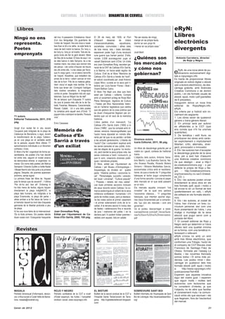 EDITORIAL LA TRAMUNTANA DINAMITA DE CERVELL ENTREVISTA


   Llibres                                                                                                                                                                                   eRyN:
Ningú no ens                                    del mur, hi passarem. Entrebancs i llavor         El 28 de març del 1939, al Port               “No ser esclau de ningú,                     Llibres
representa.
                                                d’un nou llenguatge. Els guardians de
                                                l’ordre de l’espant. Ara ens toca a nosal-
                                                                                                  d’Alacant       desenes
                                                                                                  d’anarcosindicalistes,
                                                                                                                               de      milers
                                                                                                                                republicans,
                                                                                                                                                menjar en sa pròpia taula,
                                                                                                                                                dormir en son propi llit                     electrònics
                                                                                                                                                                                             divergents
                                                tres ficar el dit a la nafra. Ja està farta la    socialistes, comunistes i altres istes        i manar en sa pròpia casa.”
Poetes                                          vaca de tant nodrir la banca. És l’any u,         de tota mena, tots i totes derrotats,
                                                és l’any tu, l’any jo i el nostre. Tots els ne-                                                 Jordi Martí
emprenyats                                      gocis bruts els fan la gent decent. Mare
                                                                                                  esperaven poder fugir d’una revolució
                                                                                                  iuna guerra que havien perdut. D’ells,
                                                de Déu de la nuclear. El futur és aquí i no       només 2.638 aconseguiren pujar al             ¿Quiénes son                                  Antonio Carretero, director
                                                                                                                                                                                                   de Rojo y Negro
                                                és dels bancs ni dels Senyors, és a les           vaixell Stanbrook camí d’Orà. Un d’ells
                                                nostres mans -les claus que obriran tots          era Joan Gonsalbes Roig, secretari ge-        los mercados
                                                els panys- i els corbs s’hauran de treure         neral de la CNT de Callosa d’En Sarrià,
                                                                                                                                                y cómo nos
                                                els ulls entre ells. I a les cases per favor,
                                                que hi visqui gent, i no el silenci terrorífic
                                                de l’espoli. Nosaltres, que treballem les
                                                                                                  a la Marina, on havia estat regidor de
                                                                                                  Cultura. D’ell és el llibre “Memòria de       gobiernan?                                   e    RyN, és una nova sèrie de pu-
                                                                                                                                                                                                  blicacions exclusivament digi-
                                                                                                                                                                                             tals a rojoynegro.info
                                                                                                  Callosa d’En Sarrià a través de l’exili”,
                                                arrels de la terra i volem canviar el món         en edició coordinada per José Antonio                                                      Es tracta de proporcionar llibres
                                                des de la llum. Fills de la mateixa gàbia.        López Mira i curada en la seva part li-                                                    originals en edició digital o ebook
                                                Hem viscut el segle més terrible. Hi ha           terària per Lluís-Xavier Flores i Abat i                                                   (per a lectors electrònics), de des-
                                                fonts que tenen set. Corregiré l’eslògan          Vicent Beltran Calvo.                                                                      càrrega gratuïta, amb llicències
                                                dels nostres carcellers: la imaginació            El llibre l’he llegit uns dies que hem                                                     Creative Commons o de domini
                                                contra el poder. Decapitem tots els capi-                                                                                                    públic, i en els formats usuals de
                                                                                                  estat per Callosa i voltants. Compta
                                                talismes. Que es fótigon los de dalt”.                                                                                                       ebook: epub, mobi i pdf (pantalles
                                                                                                  amb un excel•lent pròleg de Rosa Mari
                                                No sé tampoc quin d’aquests 71 autors                                                                                                        de 6 polzades).
                                                                                                  Pérez Berenguer, regidora de Cultura
                                                diu que la poesia més alta és la de Sa-                                                                                                      Inaugurem doncs un nova línia
                                                                                                  i Festes pel Bloc Nacionalista Valen-
                                                baté, Facerias, Massana, Caracremada,                                                                                                        editorial de RojoyNegro.info:
                                                                                                  cià en l’anterior legislatura que caldria
                                                Rosset, Català... Un o una dels poetes                                                                                                       eRyN
                                                                                                  que els gestors de la cosa pública que
                                                ho sintetiza amb aquell vers d’Ovidi: “O                                                                                                     Els criteris per a l’edició són ini-
                                                                                                  es diuen d’esquerres llegissin per en-
                                                juguem tots o estripem la baralla. Paraula                                                                                                   cialment els següents:
71 autors.                                      viva”.                                            tendre què vol dir això de la memòria
                                                                                                                                                                                             1. Les obres seran de qualsevol
Editorial Tretzevents, 2011, 215                                                                  històrica.
                                                                                                                                                                                             gènere o trans-gènere literari.
pàg.                                            Enric Cassases                                    L’obra parteix d’un manuscrit, “La
                                                                                                                                                                                             2. En principi serà per autors/
                                                                                                  Callosa d’En Sarrià d’ahir (1900) a la
                                                                                                                                                                                             es afiliats/des a la CGT (que
Sorgit d’un recital fet in situ durant                                                            d’avui (1986)”, que ha comptat amb di-
l’ocupació pels indignats de la plaça de        Memòria de                                        verses versions mecanografiades que
                                                                                                                                                                                             ens consta que n’hi ha uns/nes
                                                                                                                                                                                             quants/tes).
Catalunya de Barcelona, o sigui, durant
la transformació de la plaça Catalun-           Callosa d’En                                      l’autor havia dipositat en indrets dife-
                                                                                                  rents per tal que no es perdés i arribés
                                                                                                                                                                                             3. De temàtica i estil lliure, es
                                                                                                                                                                                             prioritzaran les obres amb caràc-
ya en una plaça en el veritable sentit
de la paraula, aquest llibre ofereix 71
                                                Sarrià a través                                   a les actuals generacions. L’interès de
                                                                                                  l’autor? Clar i contundent: explicar amb
                                                                                                                                                Diversos autors.
                                                                                                                                                Icaria Editorial, 2011, 96 pàg.              ter explícitament o implícitament
                                                                                                                                                                                             llibertari, crític, alternatiu, diver-
aproximacions individuals a un fenomen          d’un exiliat                                      les seves paraules el seu poble, inclo-
                                                                                                                                                Un llibre de descàrrega gratuïta per al      gent, provocador o innovador.
col•lectiu i d’ara.                                                                               ses les etapes de la guerra i la revolu-
                                                                                                                                                vostre ús i gaudi, cortesia de l’editorial   4. Els i les autores han d’acceptar
El llibre s’ha fet i organitzat de forma as-                                                      ció, però també la seva pròpia vida, les
                                                                                                                                                Icaria.                                      la descàrrega gratuïta de la seva
sambleària, els poetes s’ho han decidit                                                           seves vivències a l’exili i incloure-hi, ja                                                obra, per a això han d’assumir
tot entre tots, seguint el model anarco                                                           que hi som, creacions diverses poèti-         L’objectiu dels autors, Antonio Sana-
                                                                                                                                                                                             una llicència creative commons
de democràcia directa: sí organitzar, no                                                          ques i narratives pròpies.                    bria Martín, Luis Buendía García, Na-
                                                                                                                                                                                             (la que desitgin - anar a http://
manar. Els noms dels poetes (de Màrius                                                            El llibre, editat per l’Ajuntament de         cho Álvarez Peralta, Ricardo Molero
                                                                                                                                                                                             es.creativecommons.org/ - o per
Sampere i Orlando Guillén a Ivette Nadal                                                          Callosa i pel Museu d’Antropologia i          Simarro i Bibiana Medialdea García,
                                                                                                                                                                                             defecte la pròpia de Rojo y Ne-
i Misael Alerm) són tots junts a la primera                                                       Arqueologia, es divideix en quatre            economistes crítics amb el neolibera-
                                                                                                                                                                                             gro - http://creativecommons.
pàgina. Després, els poemes apareixen                                                             parts: “Història política i economia lo-      lisme, és que a través de 11 preguntes
                                                                                                                                                                                             org/licenses/by-nc-sa/3.0/deed.
anònims, sense signar.                                                                            cal”, “Personatges, succeïts i anecdo-        bàsiques el lector pugui comprendre
                                                                                                                                                                                             es_ES -).
La primera frase del llibre és “Aquest                                                            tari local i universal”, “Cultura popular”    d’una forma senzilla i concisa el paper      5. Els i les autores poden enviar
país fa temps que és escarnit”, i l’última                                                        i “Poesies i reblets del meu cabàs”.          dels mercats en el que està passant          directament la seva obra en els
“Per dir-ho així: ben alt”. Entremig hi                                                           Les dues primeres seccions inclouen           en el món.                                   tres formats (pdf, epub i mobi) o
ha tota mena de textos, alguns toquen                                                             els seus records sobre Callosa i la co-       Els mercats aquella innocent “mà             bé enviar-lo en un format de text
directament la plaça indigNACIÓ, la                                                               marca esdevinguts al voltant de la seva       invisible” de la qual ens parlava            (preferiblement en odt), i eRyN
plaça dels humans, els indignats a la                                                             militància confederal i humanista i s’hi      l’economia clàssica… 11 preguntes            els editarà en els formats electrò-
plaça Enamorats, la plaça del parlar, i                                                           parla de moltes coses, però jo destaca-       bàsiques, que intenten aportar algu-         nics.
altres arriben a la flor blava de l’amor o                                                        ria les notes sobre el primer casament        nes claus fonamentals per a compren-         6. Els i les autores, al costat de
al tremolor davant la mort des d’aquesta                                                          i el primer soterrament civils de la lo-      dre “qui són els mercats i com ens           l’obra, han d’enviar un breu cu-
germania de la llibertat profunda a peu                                                           calitat. A la tercera secció hi inclou des    governen”.                                   rrículum personal, així com una
de plaça.                                                                                         de festes i celebracions fins a records       Us el podeu descarregar a www.               lliure presentació de l’obra, i una
Hi ha una nova lletra de la Internacional:      Joan Gonsalbes Roig                               de jocs i malnoms del poble. I en la          icariaeditorial.com/pdf_libros/Quie-         imatge o muntatge de la seva
“És la lluita primera. Els poetes rabiüts       Editat per l’Ajuntament de Ca-                    darrera part, hi podem trobar poemes i        nes%20son%20los%20mercados.                  elecció que pugui servir com a
diuen coses com: S’esquerda l’esquerda          llosa d’En Sarrià, 2005, 155 pàg.                 reblets com aquest, tots en català:           pdf                                          portada del llibre.
                                                                                                                                                                                             7. El consell editorial de Rojo y
                                                                                                                                                                                             Negro serà qui determini si l’obra
                                                                                                                                                                                             ofereix tant una qualitat mínima
  Revistes                                                                                                                                                                                   en la forma, com una temàtica in-
                                                                                                                                                                                             teressant o rellevant.
                                                                                                                                                                                             eRyN s’inicia no amb un sinó
                                                                                                                                                                                             amb tres llibres electrònics, que
                                                                                                                                                                                             conformen una Trilogia, l’autor és
                                                                                                                                                                                             el company de CGT Biscaia José
                                                                                                                                                                                             Francisco de Santiago Fdez de
                                                                                                                                                                                             Obeso, formada per l’assaig La
                                                                                                                                                                                             Bestia, i les novel•les Kennedy
                                                                                                                                                                                             somos todos i El arma más po-
                                                                                                                                                                                             derosa. Les podeu mirar i des-
                                                                                                                                                                                             carregar en qualsevol dels tres
                                                                                                                                                                                             formats ebook (pdf, epub i mobi)
                                                                                                                                                                                             a:       http://www.rojoynegro.info/
                                                                                                                                                                                             publicaciones?tid=408
                                                                                                                                                                                             Esperem que aquesta iniciativa
                                                                                                                                                                                             sigui del vostre gust. I esperem
                                                                                                                                                                                             que siguin molts i moltes tant
                                                                                                                                                                                             autors/res com lectors/res que
                                                                                                                                                                                             ho considerin d’interès, ja que
                                                                                                                                                                                             l’objectiu no és altre que facilitar
MASALA                                          ROJO Y NEGRO                                      EL BISTURÍ                                    SOBREVIURE SANT BOI
                                                                                                                                                                                             el coneixement mutu i la comuni-
Periòdic bimensual d’informació, denún-         Periòdic confederal de la CGT a nivell            Butlletí de la secció sindical de la CGT a    Butlletí informatiu de l’Acampada de Sant
                                                                                                                                                                                             cació entre els que escriuen i els
cia i crítica social a Ciutat Vella de Barce-   d’Estat espanyol, les lluites i l’actualitat      l’Hospital Santa Tecla/Llevant de Tarra-      Boi de Llobregat, http://acampadasantboi.
                                                                                                                                                                                             que llegeixen, fora de l’esclavitud
lona, masala@ravalnet.org                       sindical i social, www.rojoynegro.info            gona, http://cgtstateclaillevant.blogspot.    org/
                                                                                                                                                                                             del mercat.
                                                                                                  com/

Gener de 2012                                                                                                                                                                                                                   31
 
