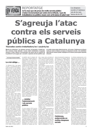 REPORTATGE                                                   Les despeses
                                                                                                         socials a Catalunya
                                            Ja fa anys que els preus de molts serveis públics
                                            s’estan incrementant per sobre de la inflació, i que els     són de les més
                                            treballadors/es públics veuen com se’ls baixa el salari real baixes de la UE




     S’agreuja l’atac
    contra els serveis
   públics a Catalunya
Tisorades contra treballadors/es i usuàris/es
Mentre es redueixen i es tanquen serveis, la tisorada a l’àmbit pú-                                        en molts casos estan deteriorant-se. Ja fa anys, Catalunya se situava
blic erosiona drets laborals i envia molts treballadors d’aquests                                          molt per sota la mitjana europea en despeses socials. Les retallades
sectors a l’atur. Alhora s’incrementen els preus que el conjunt de                                         dels darrers mesos poden empitjorar de manera preocupant aquesta
la població ha de pagar per a accedir a aquests serveis públics que                                        situació.


  Ermengol Gassiot Ballbè
                                            en paral•lel, reduir les despeses del      hores, encara estava governada pel        reducció de personal ha comportat un       Les diferents administracions en els
                                            sector privat. En aquestes darreres és     tripartit. Al Principat, aquestes mesu-   increment de les càrregues laborals        darrers dos anys han dut a terme una
                                            imprescindible, es diu, flexibilitzar i    res se sumaven a d’altres promogu-        pels treballadors/es. Paral•lelament,      retallada d’una part dels seus pressu-
                                            actualitzar els costos laborals de les     des ja uns mesos abans, com ara no        els serveis en molts casos s’han de-       postos. Al mateix temps han inten-
La crisi obliga ...                         empreses. Un bon exemple són els
                                            recents pactes entre el sindicat UGT i
                                                                                       renovar totes les baixes per jubilació
                                                                                       en determinades àrees, com ara a
                                                                                                                                 gradat. En sanitat s’han tancat plan-
                                                                                                                                 tes hospitalàries, serveis d’urgències
                                                                                                                                                                            tat que l’opinió pública les acceptés
                                                                                                                                                                            utilitzant tres arguments. El primer
                                            l’empresa que modifiquen el sistema        l’ensenyament.                            i centres d’atenció primària i les llis-   consisteix en dir que el conjunt de
“La diferència entre el que paguen          retributiu a SEAT i permeten l’entrada     Amb l’arribada al govern de Cata-         tes d’espera s’han allargat, mentre        la població estem malbaratant uns
els pares i els ajuntaments [per les        d’ETT’s. Un altre exemple és la re-        lunya de CiU, i coincidint amb les        s’ha reduït el temps assignat a cada       recursos en uns serveis públics que
escoles bressol] no es pot aguantar.        forma de la negociació col•lectiva         limitacions al dèficit de les comu-       metge de capçalera per pacient. En         son massa cars i que fem servir de
Haurem de dir a la gent que haurà           pactada per CEOE, CCOO i UGT i             nitats autònomes imposades pel go-        l’educació superior s’han tancat màs-      manera excessiva. El segon argument
de pagar més o s’haurà de tancar el         que, a Catalunya, es concreta també        vern espanyol, la pressió sobre els       ters i s’han massificat les aules, men-    consisteix en atacar els i les treballa-
servei” va declarar Salvador Esteve,        en el Tercer Acord Interprofessional       treballadors de les administracions       tre en l’educació primària s’ha su-        dores públiques tot denunciant que,
alcalde de Martorell i president de la      signat pels mateixos sindicats i la pa-    dependents de la Generalitat i gran       primit la sisena hora. A més, el preu      suposadament, tenen una situació
Diputació de Barcelona aquest 24 de         tronal catalana Foment del Treball.        part dels serveis públics s’ha incre-     d’alguns serveis ha començat a pujar       privilegiada respecte la resta de la
desembre als mitjans de comunica-           Són, però, inevitables aquestes reta-      mentat significativament. L’any 2011      i ho farà especialment durant l’any        classe treballadora del nostre país. El
ció. I va afegir que “Hem comès un          llades i renúncies a conquestes socials    els pressupostos de la Generalitat de     2012. També s’han reduït moltes sub-       tercer considera que estem fent servir
error molt gros, perquè hem explicat        i laborals? És necessari reduir el sec-    Catalunya han comportat importants        vencions per a beques o polítiques         uns serveis públics de manera gra-
als ciutadans que es pot tenir de tot i     tor públic? Tenen privilegis realment      retallades en sanitat, educació, cul-     socials, com ha criticat reiteradament     tuïta o amb un preu massa baix. Els
de franc”. Tot just 6 setmanes abans,       els i les treballadores de les adminis-    tura, medi ambient, per citar algunes     la Taula d’Entitats del Tercer Sector.     mitjans de comunicació s’han enca-
un altre polític català, el conseller Boi   tracions públiques? Cal incentivar         àrees. La disminució oficial del pres-    L’impacte d’algunes d’aquestes me-         rregat, a través de tertúlies i l’opinió
Ruiz havia manifestat, en una nota de       a les empreses abaratint els salaris?      supost del Departament de Salut, per      sures en l’opinió publica ha estat         dels anomenats ”experts”, de difon-
premsa que “amb l’objectiu de pro-          Darrera els consensos construïts des       exemple, ha estat del 6,96% respecte      molt gran, principalment les que han       dre aquestes idees a tort i a dret. En
tegir el sistema sanitari públic hem        dels grans mitjans de comunicació hi       el de l’any 2010, que equival a 687,2     afectat a la sanitat. Les protestes dels   tots tres casos aquests plantejaments
hagut de realitzar una frenada en la        ha veritats a mitges, omissions i men-     milions €. Ara bé, segons dades del       i les treballadores de la sanitat des de   falten a la veritat.
despesa, que ha provocat un sacseig         tides. En aquest reportatge en volem       Centre d’Anàlisi i Programes Sanita-      la primavera, sovint amb usuaris, han      La despesa en sanitat ja fa anys que
i un descontent” ja que “que cal fer        abordar algunes d’elles, centrades         ris, la reducció efectiva serà de prop    tingut una gran repercussió mediàti-       està en el punt de mira. Durant els
un esforç per tirar el país endavant;       principalment en l’actual batalla per      del 15,6% (més de 1.500 milions           ca: talls de carrers i autopistes, tan-    darrers governs del tripartit la idea
cal acceptar l’esforç quan ens toca a       denigrar i privatitzar els serveis pú-     €) ja que en el pressupost del 2011       cades en CAP’s, acampades a hospi-         del “copagament” de l’atenció sa-
cadascun de nosaltres”.                     blics a Catalunya; conflicte que afec-     s’hi incorporen despeses comprome-        tals, manifestacions i, finalment, les     nitària pública ja va anar sortint al
Durant els darrers mesos declara-           ta tant als treballadors/es com als/les    ses però no executades del 2010. En       vagues del Sindicat de Metges dels         debat públic. Amb l’arribada de CiU
cions com aquestes s’han convertit          usuaris. Aquests darrers són la gran       educació les retallades també han es-     dies 15 i 16 de novembre i de la CGT,      al palau de la Generalitat el pressu-
habituals i, a través dels mitjans de       majoria de la població.                    tat molt importants. Les universitats     per a tota la sanitat, del 18 del ma-      post del departament de salut ha patit
comunicació, han entrat a totes les                                                    públiques, com ja publicava la revis-     teix mes. En l’àmbit de l’educació,        una retallada històrica l’any 2011 i,
llars catalanes de manera reiterada.                                                   ta Catalunya el mes d’octubre, han        la principal oposició a les retallades     enguany, s’introdueix l’anomentat
Tots aquests missatges venen a dir          ... retallar                               deixat de percebre 144 milions €, un      s’ha viscut a les universitats públi-      “tiquet moderador” que comporta pa-
que en els darrers anys tant les admi-
nistracions públiques com el consum
                                            l’administració                            17% del seu pressupost, sense comp-
                                                                                       tar la retallada del 75% en la partida
                                                                                                                                 ques, també amb manifestacions i
                                                                                                                                 una vaga d’estudiants i treballadors
                                                                                                                                                                            gar per les receptes. Si bé és cert que
                                                                                                                                                                            la sanitat pública a Catalunya en els
familiar han gastat per sobre de les se-    i els serveis                              d’inversions. Les retallades en el De-    convocada en solitari (en l’àmbit la-      darrers anys funcionava per sobre els
ves possibilitats i que cal redreçar la                                                partament de Cultura finalment han        boral) per la CGT el 17 de novembre.       estàndards d’altres països europeus,
situació per tal d’evitar el col•lapse,     públics                                    rondat el 15,5% i, en Benestar Social     En paral•lel, en alguns instituts as-      també és cert que la inversió pública
tant de les economies domèstiques                                                      i Família, el 10%.                        semblees d’estudiants i veïns han fet      en sanitat ha estat molt baixa en els
com del conjunt del país i de l’Estat.      El mes de maig de 2010 el govern           La major retallada pressupostària en      tancades. Durant aquests mesos, la         darrers anys.
En síntesi, s’ha traslladat a la pobla-     espanyol encapçalat per Rodríguez          serveis públics i socials de la “de-      defensa de la sanitat i l’educació per     Segons l’agència d’estudis estadístics
ció la idea de que és necessari actuar      Zapatero va anunciar un dur paquet         mocràcia” a Catalunya està tenint         a tothom ha estat també un dels clams      de la UE Eurostat, la despesa pública
per afrontar una catàstrofe i que el        de retallades en la despesa pública,       àmplies conseqüències tant en els         de les places ocupades i les grans ma-     en salut al conjunt de l’Estat espanyol
què cal és gastar menys i pagar allò        on es derogaven certes mesures so-         serveis com en els seus treballa-         nifestacions del juny i l’octubre.         l’any 2009 va ser equivalent al 6,7%
que es consumeix. I sobretot, que per       cials (com ara el xec nadó o ajuts a       dors/es. S’han perdut milers de llocs                                                del PIB, força per sota de la mitjana
responsabilitat cal que tothom accep-       la dependència) i es decretava la con-     de treball en sanitat i educació per                                                 de la UE dels 27 (que integra els paï-
ti determinats sacrificis.                  gelació de les pensions contributives      l’amortització de jubilacions i la no     Catalunya,                                 sos de nova incorporació), que va ser
La gran majoria de la classe política
i un sector important de professionals
                                            i la reducció d’un 5% de mitjana del
                                            salari dels treballadors/es públics. Els
                                                                                       renovació de molts contractes tempo-
                                                                                       rals i d’altres, que han continuat, han
                                                                                                                                 endarrerida en                             del 7,4% del PIB. Bèlgica, per exem-
                                                                                                                                                                            ple, va arribar a invertir recursos pú-
acadèmics (economistes, sociòlegs,          diferents governs autonòmics van re-       vist rebaixat el seu nivell. S’han eli-   moltes despeses                            blics per valor del 8% del seu PIB en
etc.) han coincidit en demanar a la         produir mesures anàlogues als seus         minat algunes millores socials i com-                                                salut mentre França i el Regne Unit
societat que assumeixi la necessi-          treballadors, com va ser el cas de la      plements salarials que havien acon-       socials                                    van superar aquest percentatge. Dins
tat de retallar la despesa pública i,       Generalitat de Catalunya que, ales-        seguit els treballadors/es. A més, la                                                de l’Estat espanyol, la despesa públi-

Gener de 2012                                                                                                                                                                                                     3
 