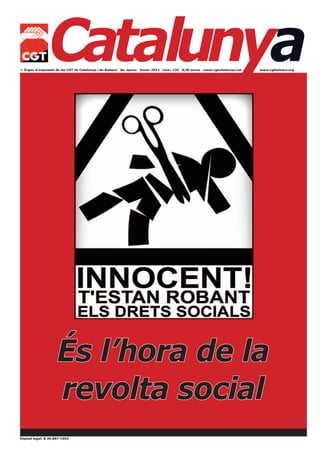 Catalunya
> Òrgan d’expressió de les CGT de Catalunya i de Balears · 8a. època · Gener 2012 · núm. 135 · 0,50 euros · www.cgtcatalunya.cat   www.cgtbalears.org




                     És l’hora de la
                     revolta social
Dipòsit legal: B 36.887-1992
 