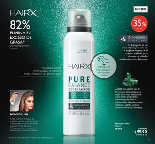 ¡PRUÉBALO!
Frota esta zona y
disfruta de su
aroma
15
Shampoo Seco
150 ml
30065 $ 159.90
$ 99.90
Puntos: 6.20
MODO DE USO
Revitaliza el cabello
entre lavadas y lo mantiene
limpio y fresco sin una gota de agua*
* Prueba de consumidores en 97 mujeres con cabello ino/graso.
El 6-gingerol es un
antioxidante presente en
el jengibre que nutre el
cuero cabelludo para
obtener un cabello
visiblemente más hermoso.
ACEITE DEL ÁRBOL DELTÉ
Proveniente de la destilación al
vapor de las hojas frescas,tiene
comprobadas propiedades
calmantes,puriicantes y
antibacteriales,dejando en cuero
cabelludo y cabello una larga
sensación de frescura y limpieza.
82%ELIMINA EL
EXCESO DE
GRASA*
Dermatológicamente
probado
1.Agita y elimina el exceso de
producto con una pulsación al aire.
2. Rocía sobre las raíces del cabello
seco a 30 cm de distancia.
3. Masajea con las yemas de tus
dedos y peina de manera habitual.
%
Más de
35
UNISEX
 