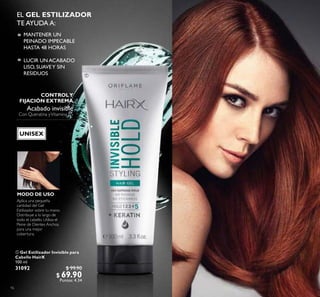 16
 Gel Estilizador Invisible para
Cabello HairX
100 ml
31092 $ 99.90
$ 69.90
Puntos: 4.34
Acabado invisible
Con Queratina yVitamina B5
MODO DE USO
Aplica una pequeña
cantidad del Gel
Estilizador sobre tu mano.
Distribuye a lo largo de
todo el cabello. Utiliza el
Peine de Dientes Anchos
para una mejor
cobertura.
CONTROLY
FIJACIÓN EXTREMA
EL GEL ESTILIZADOR
TE AYUDA A:
MANTENER UN
PEINADO IMPECABLE
HASTA 48 HORAS
LUCIR UN ACABADO
LISO, SUAVEY SIN
RESIDUOS
º
º

UNISEX
 