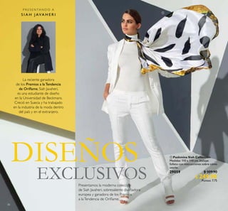 2626
 Pashmina Siah Collection
Medidas: 110 x 110 cm. Incluye
folleto con instrucciones sobre cómo
usarlo.
29059 $ 309.90
$ 249.90
Puntos: 7.75
DISEÑOS
EXCLUSIVOS
P R E S E N TA N D O A
S I A H J AVA H E R I

La reciente ganadora
de los Premios a la Tendencia
de Orilame, Siah Javaheri,
es una estudiante de diseño
en la Universidad de Beckmans.
Creció en Suecia y ha trabajado
en la industria de la moda dentro
del país y en el extranjero.
Presentamos la moderna colección
de Siah Javaheri, sobresaliente diseñadora
europea y ganadora de los Premios
a laTendencia de Orilame.
 