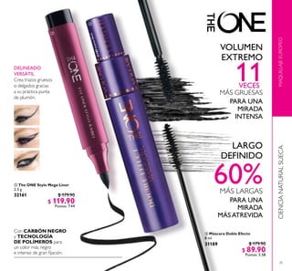 35
 The ONE Stylo Mega Liner
2.5 g
32161 $ 179.90
$ 119.90
Puntos: 7.44
MAQUILLAJEEUROPEOCIENCIANATURALSUECA
 Máscara Doble Efecto
8 ml
$ 179.90
$ 89.90
Puntos: 5.58
60%
11
VOLUMEN
EXTREMO
LARGO
DEFINIDO
MÁS LARGAS
MÁS GRUESAS
PARA UNA
MIRADA
INTENSA
PARA UNA
MIRADA
MÁSATREVIDA
DELINEADO
VERSÁTIL
Crea trazos gruesos
o delgados gracias
a su práctica punta
de plumón.
Con CARBÓN NEGRO
y TECNOLOGÍA
DE POLÍMEROS para
un color más negro
e intenso de gran ijación.


31189IntenseBlack
31189
VECES
 