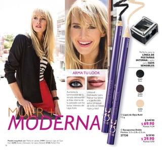36
ARMATU LOOK
Aumenta la
luminosidad de tu
mirada delineando
la línea interna de
tu párpado con los
tonos intensos del
Lápiz Kohl.
Utiliza el
Delineador para
marcar tus labios
a la perfección,
aplica un toque
de brillo en tonos
rojos ¡y listo!
 Lápiz de Ojos Kohl
1.3 g
$ 149.90
$ 69.90
Puntos: 4.34
MODERNA
MUJER +
Perfecto para la
LÍNEA DE
PESTAÑAS
INTERNA y apto
para OJOS
SENSIBLES
 Sacapuntas Doble
Medidas: 3.5 x 2.8 x 2.5 cm.
27730 $ 59.90
$ 29.90
Puntos: 0.93
32294
Nude
32292
Brown
32291
Black


32291Black
32294Nude
Modelo maquillada con: Paleta de Labiales 31941 Glamour, Lápiz de Ojos
Kohl 32292 Brown, Delineador de Labios Retráctil 31435 Perfect Pink.
 
