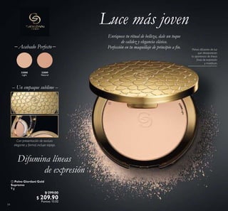 54
 Polvo Giordani Gold
Supremo
9 g
$ 299.00
$ 209.90
Puntos: 13.02
32088
Light
32089
Natural
Luce más joven
32088Light
Enriquece tu ritual de belleza, dale un toque
de calidez y elegancia clásica.
Perfección en tu maquillaje de principio a in.
Difumina líneas
de expresión
Polvos difusores de luz
que desaparecen
la apariencia de líneas
inas de expresión
y matiican.

Acabado Perfecto_ _
 