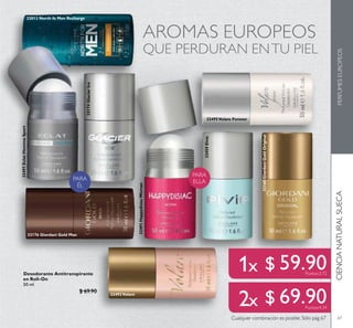 PARA
ELLAPARA
ÉL
67
AROMAS EUROPEOS
QUE PERDURAN ENTU PIEL
CIENCIANATURALSUECAPERFUMESEUROPEOS
32495Volare Forever
32492Volare
32174GlacierIce
32176 Giordani Gold Man
32160GiordaniGoldOriginal
32459Elvie
Cualquier combinación es posible. Sólo pág 67
32491HappydisiacWoman
32497EclatHommeSport
32013 North fo Men Recharge
Desodorante Antitranspirante
en Roll-On
50 ml
$ 69.90
$ 59.90Puntos:3.72
$ 69.90Puntos:4.34
 
