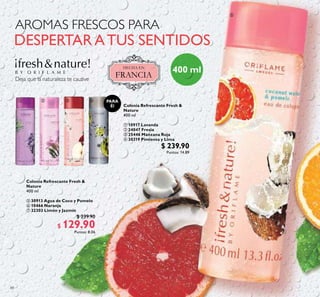 88
Colonia Refrescante Fresh &
Nature
400 ml
ቢ 10917 Lavanda
 24047 Fresia
 25446 Manzana Roja
 30319 Pimienta y Lima
$ 239.90
Puntos: 14.89
Colonia Refrescante Fresh &
Nature
400 ml
 30913 Agua de Coco y Pomelo
 10466 Naranja
 32303 Limón y Jazmín
$ 239.90
$ 129.90Puntos: 8.06
ቢ   

PARA
Él
 