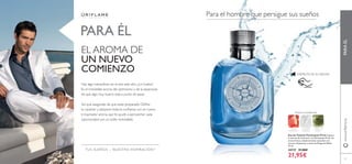 66
Eau de Toilette Flamboyant Privé Captura
la esencia del amanecer con Flamboyant Privé. Un
aroma fresco y absolutamente masculino con
cítricos chispeantes y notas de Musgo de Roble.
75 ml.
24737 31,00€
21,95€
DISFRUTA DE SU AROMA
TUS SUEÑOS – NUESTRA INSPIRACIÓNTM
PARAÉL
PARA ÉL
Frescura amaderada
MUSGO DE
ROBLE
ACORDES
MARINOS
NOTAS
AFRUTADAS
Para el hombre que persigue sus sueños
EL AROMA DE
UN NUEVO
COMIENZO
Hay algo maravilloso en el aire este año...¿Lo hueles?
Es el irresistible aroma del optimismo y de la esperanza
de que algo muy bueno está a punto de pasar.
Así que asegúrate de que estás preparado. Deﬁne
tu carácter y adquiere toda la conﬁanza con un nuevo
e inspirador aroma que te ayude a aprovechar cada
oportunidad con un estilo inolvidable.
67
www.oriﬂame.es
 