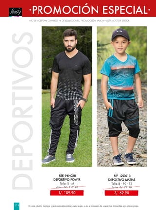 NO SE ACEPTAN CAMBIOS NI DEVOLUCIONES, PROMOCIÓN VÁLIDA HASTA AGOTAR STOCK
·PROMOCIÓN ESPECIAL·
REF. 96H028
DEPORTIVO POWER
Talla. S · M
Antes. S/. 119.90
DEPORTIVOS
S/. 109.90
REF. 12G013
DEPORTIVO MATIAS
Talla. 8 · 10 · 12
Antes. S/. 79.90
S/. 69.90
El color, diseño, texturas y aplicaciones podrían variar según la luz e impresión de papel. Las fotografías son referenciales.114
 