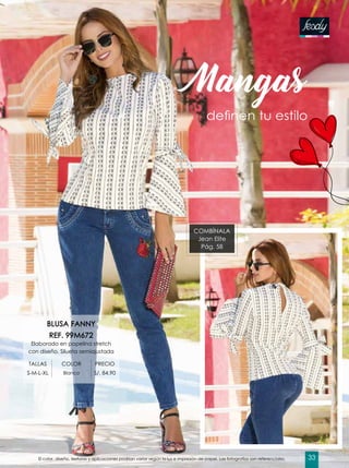 Mangas
definen tu estilo
COMBÍNALA
Jean Elite
Pág. 58
BLUSA FANNY
REF. 99M672
Elaborado en popelina stretch
con diseño. Silueta semiajustada
TALLAS COLOR PRECIO
S-M-L-XL Blanco S/. 84.90
El color, diseño, texturas y aplicaciones podrían variar según la luz e impresión de papel. Las fotografías son referenciales. 33
 