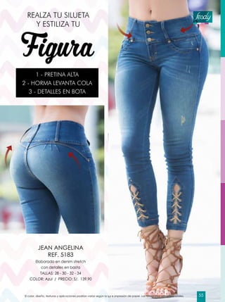 Figura
REALZA TU SILUETA
Y ESTILIZA TU
1 - PRETINA ALTA
2 - HORMA LEVANTA COLA
3 - DETALLES EN BOTA
Elaborado en denim stretch
con detalles en basta
TALLAS: 28 - 30 - 32 - 34
COLOR: Azul / PRECIO: S/. 139.90
JEAN ANGELINA
REF. 5183
El color, diseño, texturas y aplicaciones podrían variar según la luz e impresión de papel. Las fotografías son referenciales. 55
 
