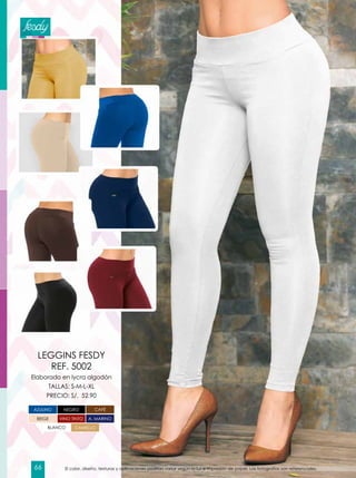 Elaborado en lycra algodón
TALLAS: S-M-L-XL
PRECIO: S/. 52.90
LEGGINS FESDY
REF. 5002
NEGRO CAFÉ
A. MARINOVINO TINTO
AZULINO
CAMELLO
BEIGE
BLANCO
El color, diseño, texturas y aplicaciones podrían variar según la luz e impresión de papel. Las fotografías son referenciales.66
 