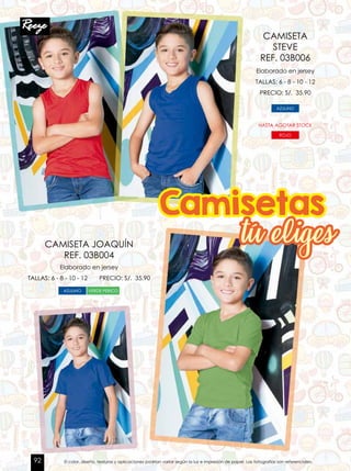 Elaborado en jersey
TALLAS: 6 - 8 - 10 - 12 PRECIO: S/. 35.90
Elaborado en jersey
TALLAS: 6 - 8 - 10 - 12
PRECIO: S/. 35.90
CAMISETA JOAQUÍN
REF. 03B004
CAMISETA
STEVE
REF. 03B006
AZULINO VERDE PERICO
AZULINO
HASTA AGOTAR STOCK
ROJO
Camisetas
tú eliges
El color, diseño, texturas y aplicaciones podrían variar según la luz e impresión de papel. Las fotografías son referenciales.92
 