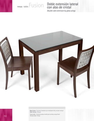 mesas · tables   Fusion                                 Doble extensión lateral
                                                              con alas de cristal
                                                              Double side extension by glass wings




                       Mesa Fusion · Encimera Cristalcolor gris metalizado brillo, armazón wengué
                       Sillas Tecnova · Wengué
                       Fusion table · Cristalcolor glossy metallic grey worktop, wenge frame
112                    Tecnova chairs · Wenge
 