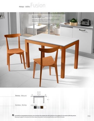 mesas · tables         Fusion
                                   Mesa Fusion · Encimera Cristalcolor hielo mate, armazón cerezo
                                   Sillas Oceanmadera · Cerezo
                                   Fusion table · Cristalcolor matt ice worktop, cherry wood frame
                                   Oceanmadera chairs · Cherry wood




                                                  100 x 60
                                                  110 x 70
                                  29              125 x 80       29
 Medidas · Measures               cm                cm           cm




                                                                      76   cm




 Encimera · Worktop             CRISTAL · GLASS




Consulte las características técnicas y las versiones de acabado de este producto en la página 81 de nuestra tarifa de precios
Please go to page 81 of our price list to learn about the product’s technical specifications and choice of finishes
                                                                                                                                 113
 