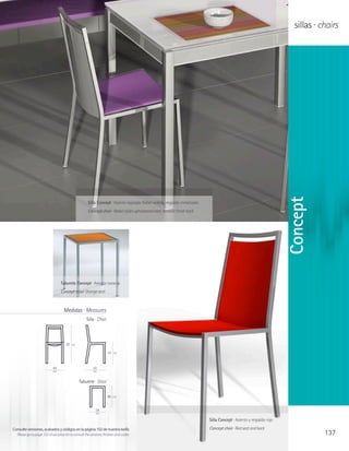 sillas · chairs




                                                                                                                                                                       Concept
                                                       Silla Concept · Asiento tapizado Nobel violeta, respaldo metalizado
                                                       Concept chair · Nobel violet upholstered seat, metallic finish back




                                   Taburete Concept · Asiento naranja
                                   Concept stool· Orange seat



                                     Medidas · Measures
                                                     Silla · Chair




                                       81   cm

                                                                     41   cm




                             44                           50
                             cm                           cm


                                                 Taburete · Stool


                                                                     46   cm



                                                            34
                                                            cm

                                                                                                                             Silla Concept · Asiento y respaldo rojo

Consulte versiones, acabados y códigos en la página 102 de nuestra tarifa                                                    Concept chair · Red seat and back
  Please go to page 102 of our price list to consult the versions, finishes and codes                                                                                              137
 